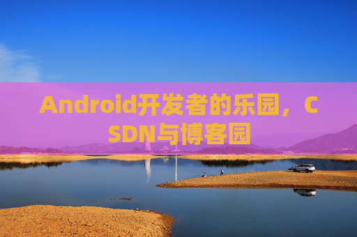 Android开发者的乐园，CSDN与博客园