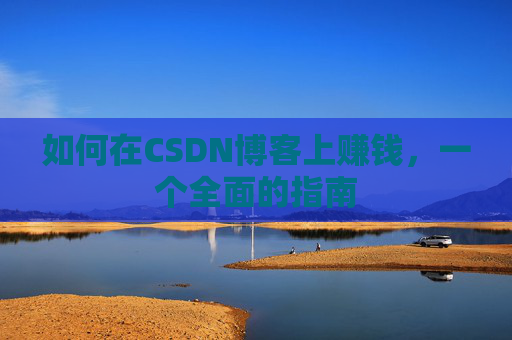 如何在CSDN博客上赚钱，一个全面的指南
