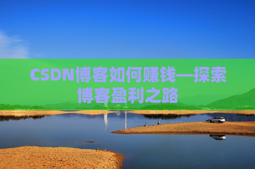 CSDN博客如何赚钱—探索博客盈利之路