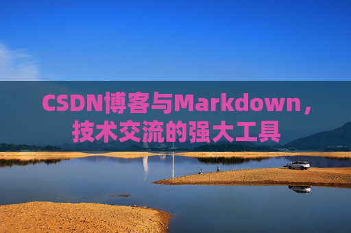 CSDN博客与Markdown，技术交流的强大工具