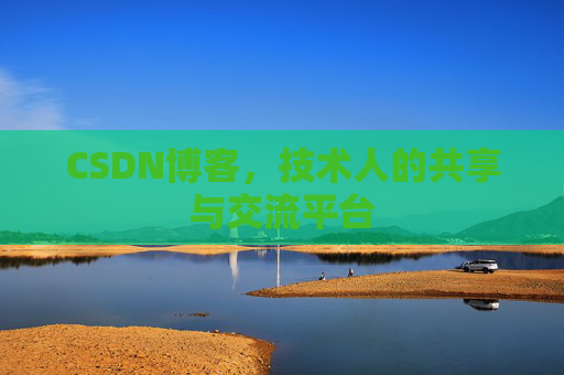 CSDN博客，技术人的共享与交流平台
