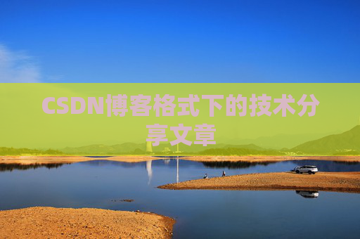 CSDN博客格式下的技术分享文章