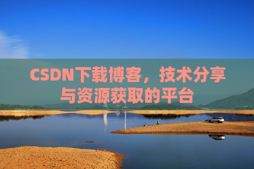 CSDN下载博客，技术分享与资源获取的平台